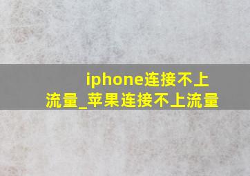 iphone连接不上流量_苹果连接不上流量